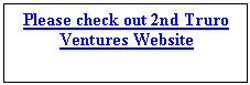 Text Box: Please check out 2nd Truro Ventures Website
 

